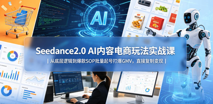 Seedance2.0 AI内容电商玩法实战课｜从底层逻辑到爆款SOP批量起号打爆GMV，直接复制变现-52网创