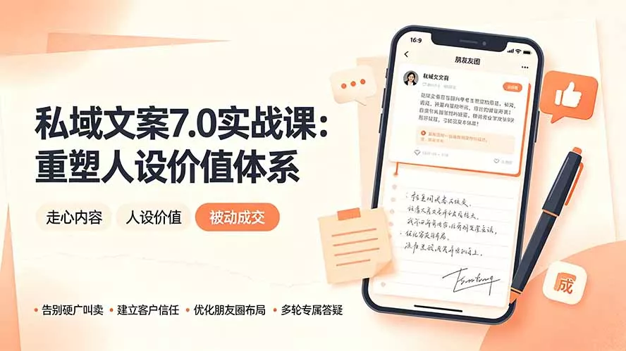 私域文案实战课7.0：重塑人设价值体系｜-告别硬广推销×走心内容×自我价值塑造，实现被动成交 - 52网创-52网创