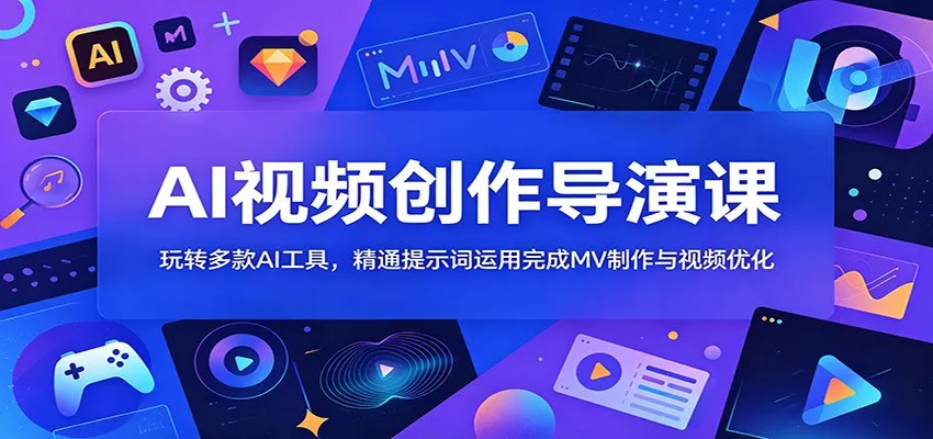 AI视频创作导演课：玩转多款AI工具，精通提示词运用完成MV制作与视频优化 - 52网创-52网创
