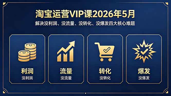 （18338期）淘宝运营VIP课2026年5月：解决没利润、没流量、没转化、没爆发四大核心难题-52网创