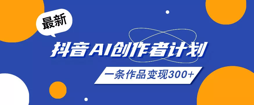 26年最新抖音AI创作者计划实操课程，一条作品变现300+ - 52网创-52网创