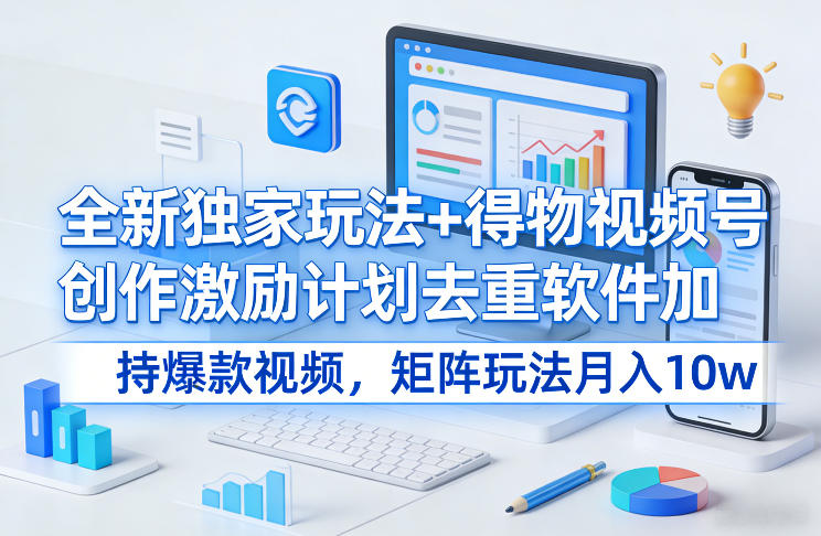 全新独家玩法+得物视频号创作激励计划去重软件加持爆款视频，矩阵玩法月入10w+【揭秘】 - 52网创-52网创