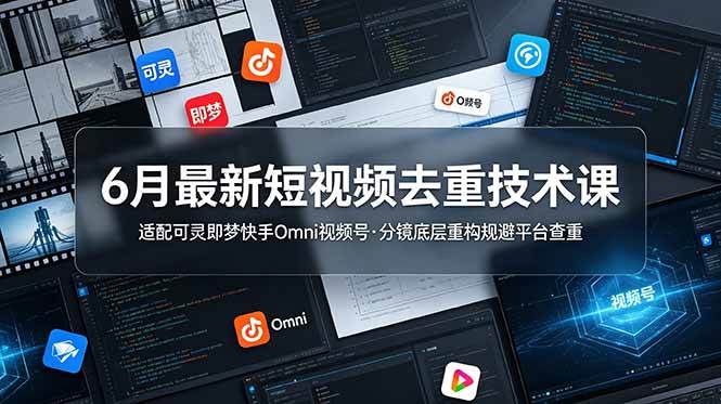 （19031期）6月最新短视频去重技术课，适配可灵即梦快手Omni视频号，分镜底层重构规避平台查重 - 52网创-52网创