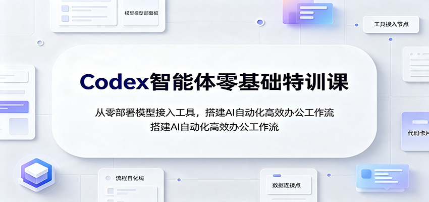 Codex智能体零基础特训课：从零部署模型接入工具，搭建AI自动化高效办公工作流 - 52网创-52网创