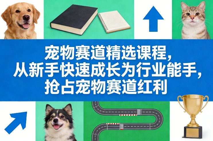 宠物赛道精选课程，从新手快速成长为行业能手，抢占宠物赛道红利-52网创