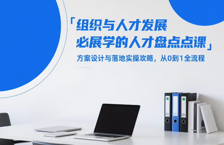 组织与人才发展必学的人才盘点课，方案设计与落地实操攻略，从0到1全流程 - 52网创-52网创