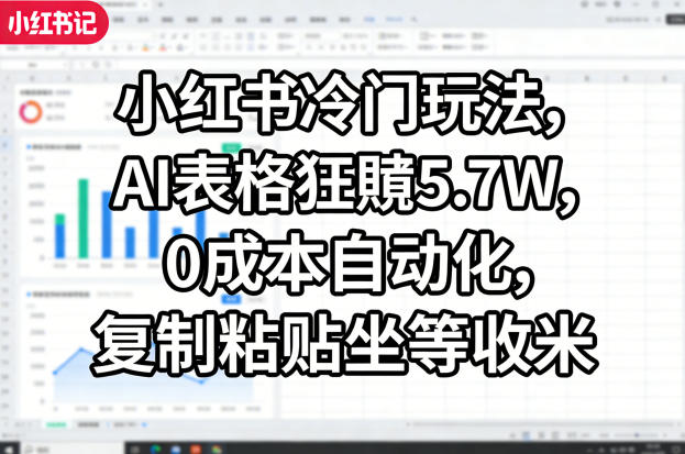 小红书冷门玩法，AI表格狂賺5.7W，0成本自动化，复制粘贴坐等收米 - 52网创-52网创