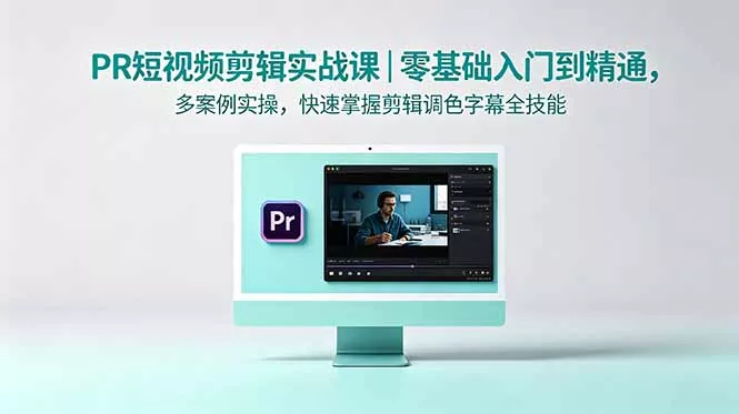PR短视频剪辑实战课｜零基础入门到精通，多案例实操，快速掌握剪辑调色字幕全技能 - 52网创-52网创