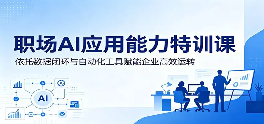 职场AI应用能力特训课：依托数据闭环与自动化工具赋能企业高效运转 - 52网创-52网创