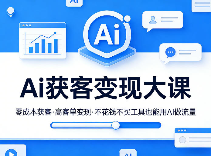 Ai获客变现大课，零成本获客，高客单变现，不花钱不买工具也能用AI做流量 - 52网创-52网创