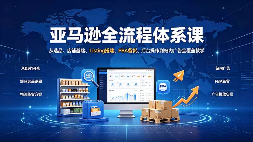 亚马逊全流程体系课：从选品、店铺基础、Listing搭建、FBA备货、后台操作到站内广告全覆盖教学 - 52网创-52网创
