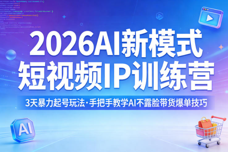 2026AI新模式短视频IP训练营，3天暴力起号玩法，手把手教学AI不露脸带货爆单技巧 - 52网创-52网创