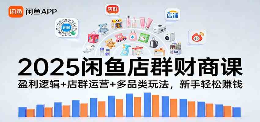 2025闲鱼店群财商课：盈利逻辑+店群运营+多品类玩法，新手轻松赚钱-52网创