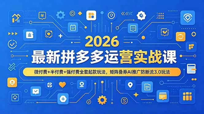 2026最新拼多多运营实战课，微付费+半付费+强付费全套起款玩法，矩阵叠券AI推广防断流3.0玩法 - 52网创-52网创
