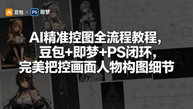 AI精准控图全流程教程，豆包+即梦+PS闭环，完美把控画面人物构图细节-52网创