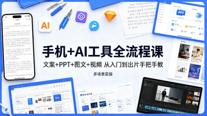 手机+AI工具全流程课，文案+PPT+图文+视频，从入门到出片手把手教，多场景实操 - 52网创-52网创