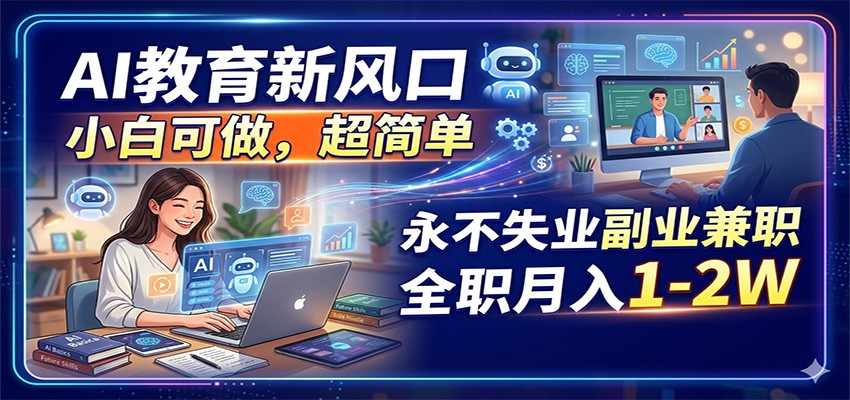 AI教育新风口，小白可做，超简单，永不失业副业兼职 全职月入1-2W - 52网创-52网创