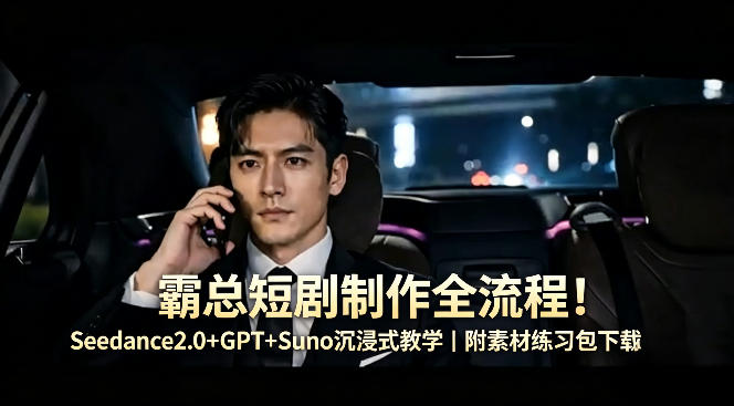 霸总短剧制作全流程！Seedance2.0+GPT+Suno沉浸式教学｜附素材练习包下载 - 52网创-52网创
