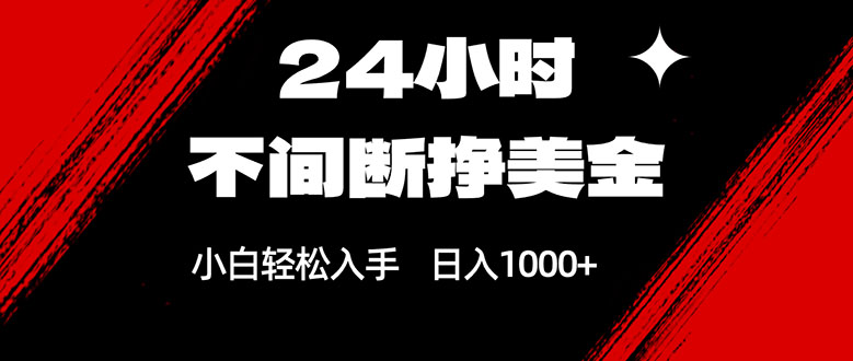 24小时不间断挣美金，小白轻松上手，日入1000+-52网创