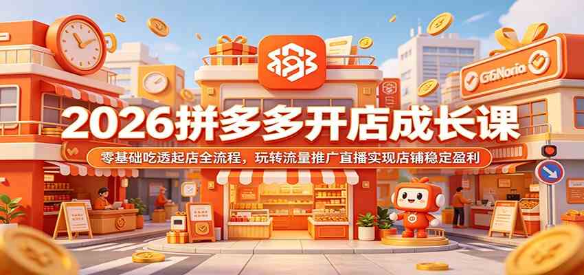 2026拼多多开店成长课：零基础吃透起店全流程，玩转流量推广直播实现店铺稳定盈利 - 52网创-52网创