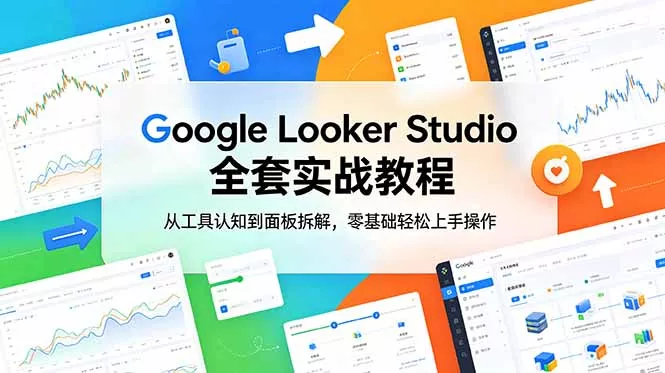 Google Looker Studio 全套实战教程，从工具认知到面板拆解，零基础轻松上手操作 - 52网创-52网创