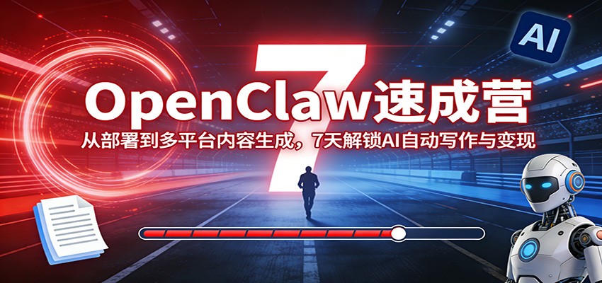 OpenClaw速成营：从部署到多平台内容生成，7天解锁AI自动写作与变现-52网创
