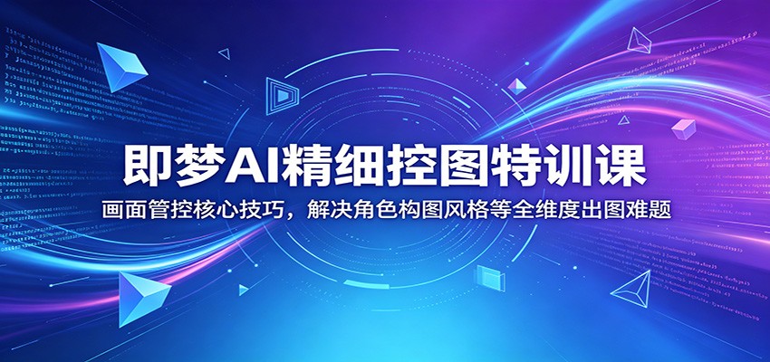 即梦AI精细控图特训课：画面管控核心技巧，解决角色构图风格等全维度出图难题 - 52网创-52网创
