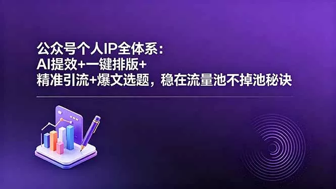 公众号个人IP全体系：AI提效+一键排版+精准引流+爆文选题，稳在流量池不掉池秘诀 - 52网创-52网创
