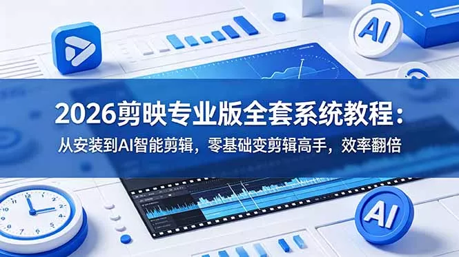 2026剪映专业版全套系统教程：从安装到AI智能剪辑，零基础变剪辑高手，效率翻倍 - 52网创-52网创