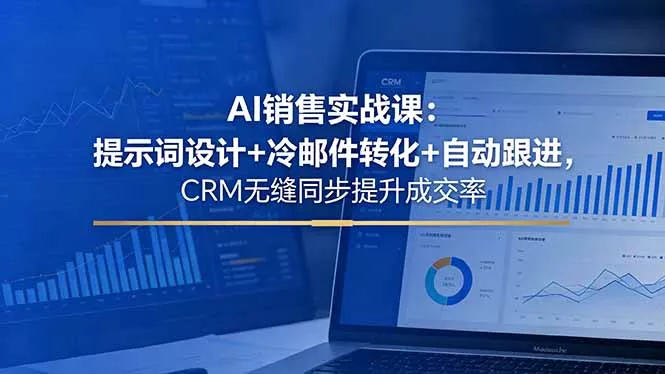 AI销售实战课：提示词设计+冷邮件转化+自动跟进，CRM无缝同步提升成交率 - 52网创-52网创