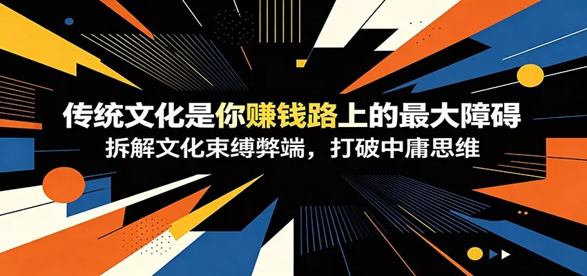 付费文章：《传统文化是你赚钱路上的最大障碍》拆解文化束缚弊端，打破中庸思维-52网创
