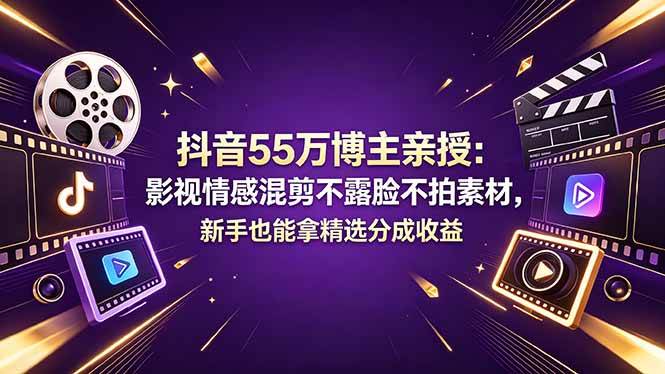 （18397期）抖音55万博主亲授：影视情感混剪不露脸不拍素材，新手也能拿精选分成收益 - 52网创-52网创