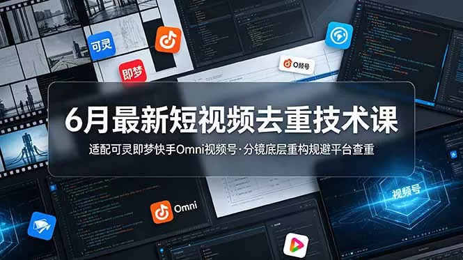 6月最新短视频去重技术课，适配可灵即梦快手Omni视频号，分镜底层重构规避平台查重 - 52网创-52网创