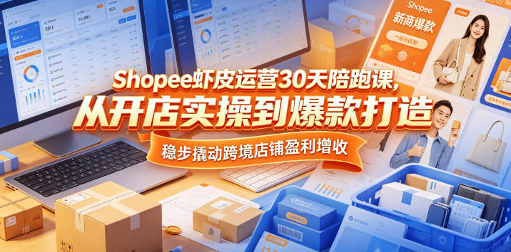 Shopee虾皮运营30天陪跑课，从开店实操到爆款打造，稳步撬动跨境店铺盈利增收 - 52网创-52网创