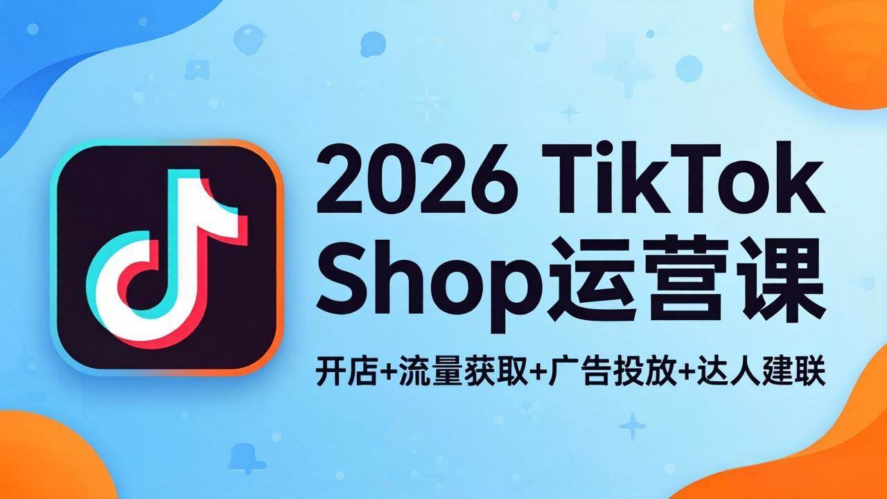 （18158期）2026TikTok Shop运营课：开店+流量获取+广告投放+达人建联，解锁海外电商掘金路径 - 52网创-52网创