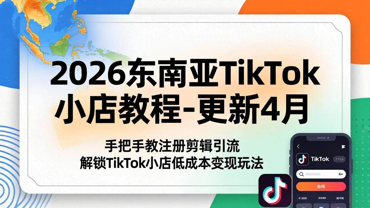 （18180期）2026东南亚TikTok小店教程-更新4月，手把手教注册剪辑引流，解锁TikTok小店低成本变现玩法 - 52网创-52网创