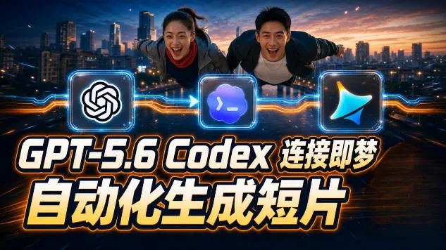 GPT-5.6×Codex&即梦联动实战｜Seedance2.0mini赋能｜AI剧情短片自动生成拼接导出全流程教学 - 52网创-52网创