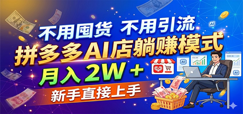 不用囤货不用引流，拼多多 AI 店躺赚模式，月入 2W + 新手直接上手 - 52网创-52网创