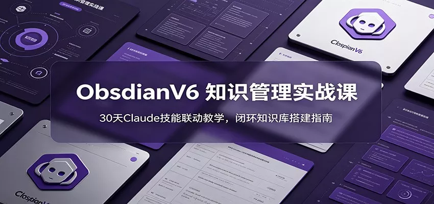 ObsidianV6 知识管理实战课：30天Claude技能联动教学，闭环知识库搭建指南-52网创