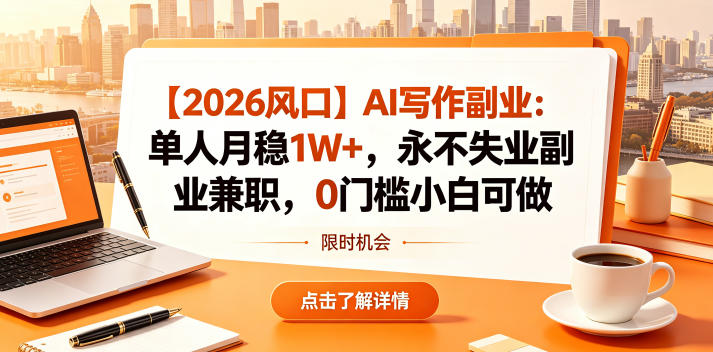 【2026风口】AI写作副业：单人月稳1W+，永不失业副业兼职，0门槛小白可做【揭秘】 - 52网创-52网创