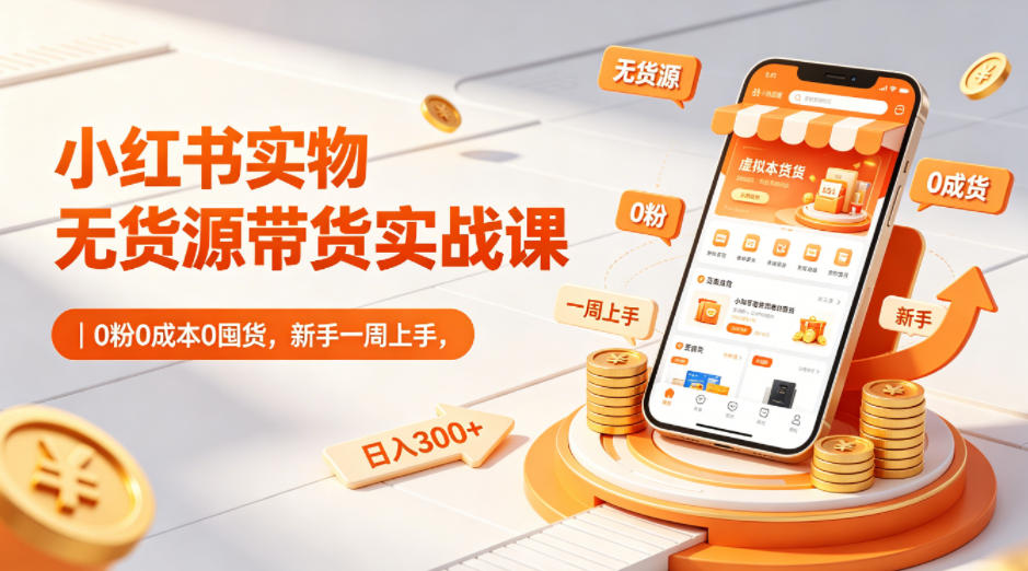 小红书实物无货源带货实战课｜0粉0成本0囤货，新手一周上手，日入300+ - 52网创-52网创