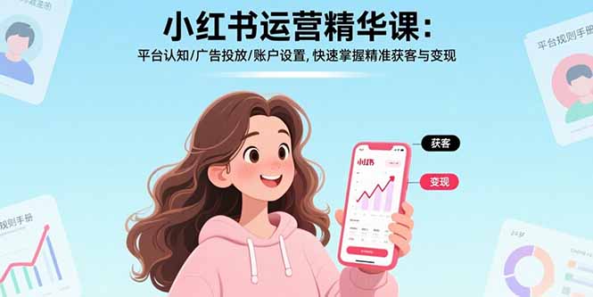 小红书运营精华课-更新：平台认知/广告投放/账户设置,快速掌握精准获客与变现-52网创