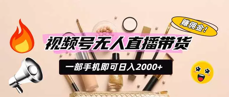 视频号无人直播带货，一部手机即可日入2000+，躺赚商家CPS佣金 - 52网创-52网创