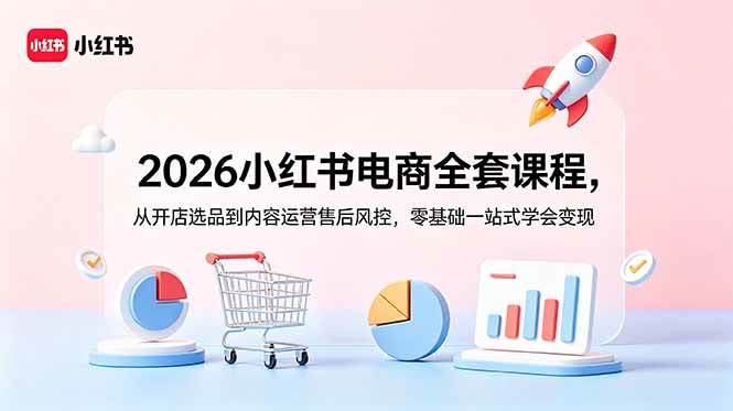 （18957期）2026小红书电商全套课程，从开店选品到内容运营售后风控，零基础一站式学会变现 - 52网创-52网创