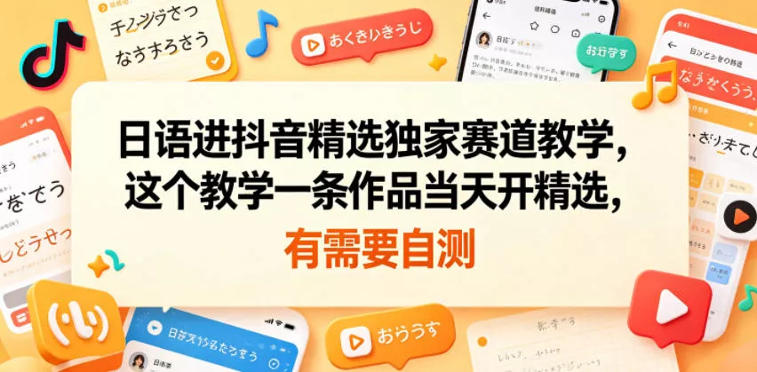 日语进抖音精选独家赛道教学，这个教学一条作品当天开精选，有需要自测 - 52网创-52网创