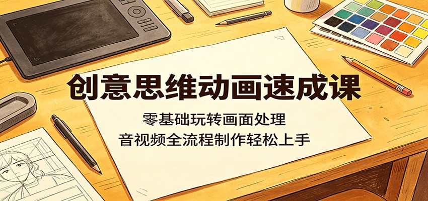 创意思维动画速成课：零基础玩转画面处理，音视频全流程制作轻松上手-52网创