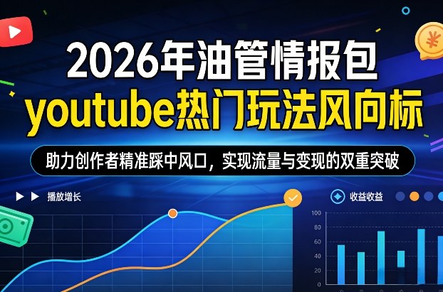 2026年油管情报包，youtube热门玩法风向标，助力创作者精准踩中风口，实现流量与变现的双重突破（更新） - 52网创-52网创
