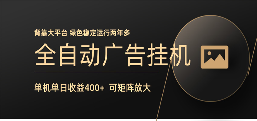 全自动广告联盟挂机 单机日收益400+ 无需人工看守 可矩阵放大 稳定输出两年多-52网创