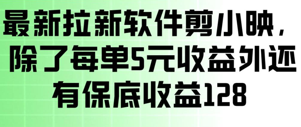 最新拉新软件剪小映，除了每单5米收益外还有保底收益128，一部手机轻松賺钱 - 52网创-52网创