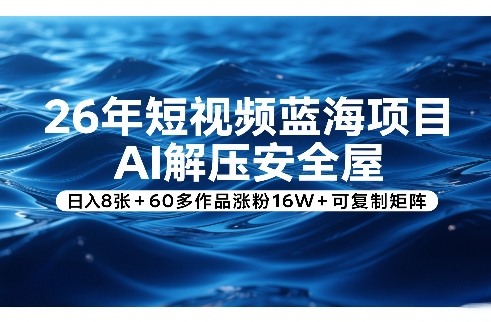 26年短视频蓝海项目，AI解压安全屋，日入8张+60多作品涨粉16W+可复制矩阵-52网创